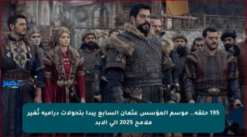 195 حلقة.. موسم المؤسس عثمان السابع يبدأ بتحولات درامية تُغير ملامح 2025 إلى الأبد